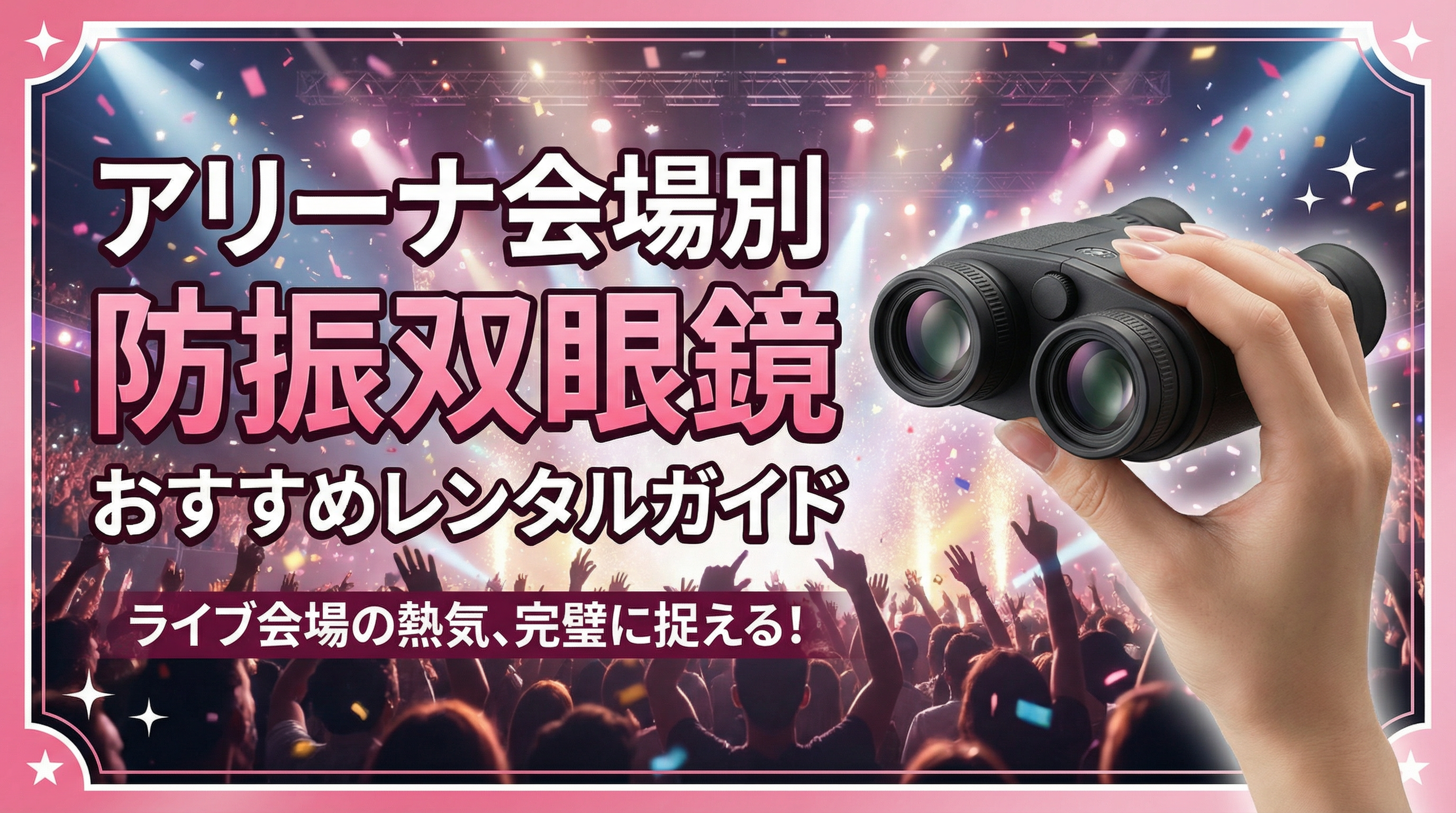 【防振双眼鏡】アリーナ会場別おすすめレンタルガイド🔎推し活・アイドルライブ向け