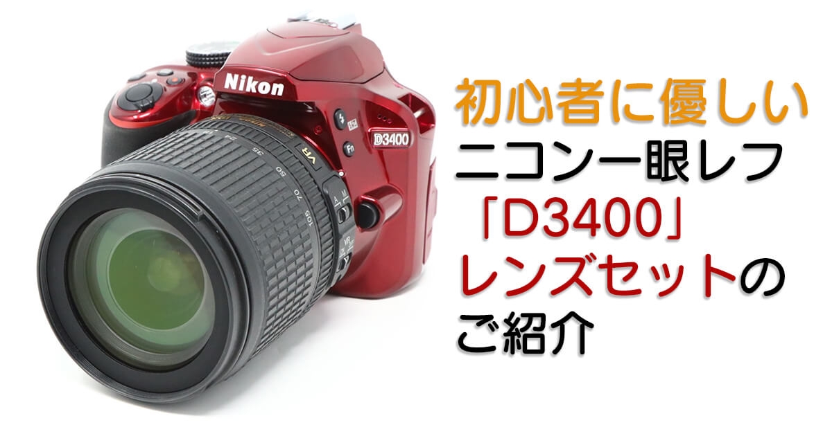 【初心者必見】 初心者向けの一眼レフセット「D3400 AF-S 18-105mm レンズセット」のご紹介